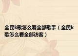全民k歌怎么看全部歌手（全民k歌怎么看全部访客）