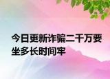 今日更新诈骗二千万要坐多长时间牢