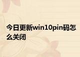 今日更新win10pin码怎么关闭