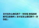 支付宝怎么情侣两个一块存钱 取钱的时候可以拒绝吗（支付宝怎么情侣两个一块存钱）
