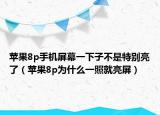 苹果8p手机屏幕一下子不是特别亮了（苹果8p为什么一照就亮屏）