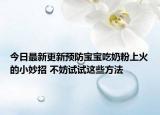 今日最新更新预防宝宝吃奶粉上火的小妙招 不妨试试这些方法