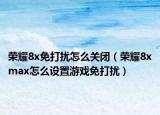 荣耀8x免打扰怎么关闭（荣耀8xmax怎么设置游戏免打扰）