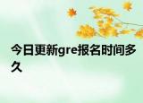 今日更新gre报名时间多久