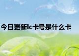 今日更新lc卡号是什么卡