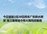 今日更新3月26日周末广东降水频繁 珠三角等地今有大雨局部暴雨