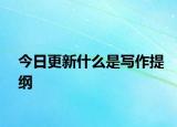 今日更新什么是写作提纲