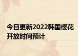 今日更新2022韩国樱花开放时间预计