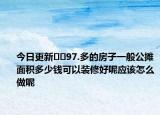 今日更新﻿﻿97.多的房子一般公摊面积多少钱可以装修好呢应该怎么做呢