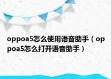 oppoa5怎么使用语音助手（oppoa5怎么打开语音助手）
