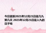 今日更新2021年12月21日是几九第几天 2021年12月21日是入九的日子吗
