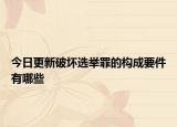 今日更新破坏选举罪的构成要件有哪些