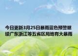 今日更新3月25日暴雨蓝色预警继续广东浙江等五省区局地有大暴雨