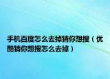 手机百度怎么去掉猜你想搜（优酷猜你想搜怎么去掉）