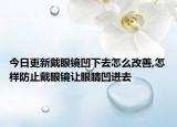 今日更新戴眼镜凹下去怎么改善,怎样防止戴眼镜让眼睛凹进去