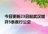 今日更新23日起武汉增开5条夜行公交