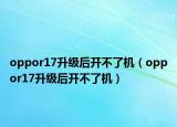 oppor17升级后开不了机（oppor17升级后开不了机）