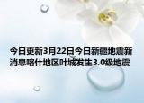 今日更新3月22日今日新疆地震新消息喀什地区叶城发生3.0级地震