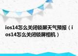 ios14怎么关闭锁屏天气预报（ios14怎么关闭锁屏相机）