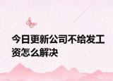 今日更新公司不给发工资怎么解决