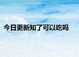 今日更新知了可以吃吗