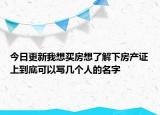 今日更新我想买房想了解下房产证上到底可以写几个人的名字