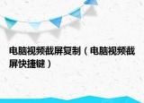 电脑视频截屏复制（电脑视频截屏快捷键）