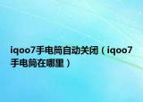 iqoo7手电筒自动关闭（iqoo7手电筒在哪里）