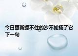 今日更新握不住的沙不如扬了它下一句