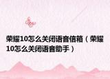 荣耀10怎么关闭语音信箱（荣耀10怎么关闭语音助手）