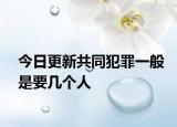 今日更新共同犯罪一般是要几个人