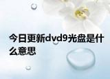 今日更新dvd9光盘是什么意思