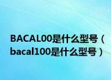 BACAL00是什么型号（bacal100是什么型号）