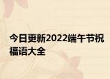 今日更新2022端午节祝福语大全