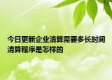 今日更新企业清算需要多长时间清算程序是怎样的