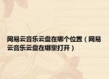 网易云音乐云盘在哪个位置（网易云音乐云盘在哪里打开）