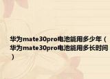 华为mate30pro电池能用多少年（华为mate30pro电池能用多长时间）