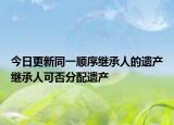 今日更新同一顺序继承人的遗产继承人可否分配遗产