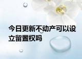 今日更新不动产可以设立留置权吗