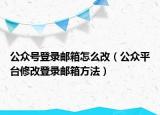 公众号登录邮箱怎么改（公众平台修改登录邮箱方法）