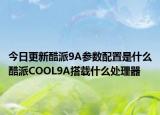 今日更新酷派9A参数配置是什么酷派COOL9A搭载什么处理器