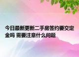 今日最新更新二手房签约要交定金吗 需要注意什么问题