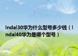 lndal30华为什么型号多少钱（lndal40华为是哪个型号）