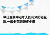 今日更新中老年人如何预防老花眼,一般老花眼镜多少度