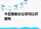 今日更新分公司可以开票吗