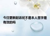今日更新起诉状不是本人签字是有效的吗