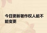 今日更新著作权人能不能变更