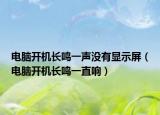 电脑开机长鸣一声没有显示屏（电脑开机长鸣一直响）