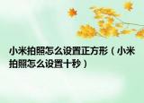 小米拍照怎么设置正方形（小米拍照怎么设置十秒）