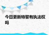 今日更新特警有执法权吗